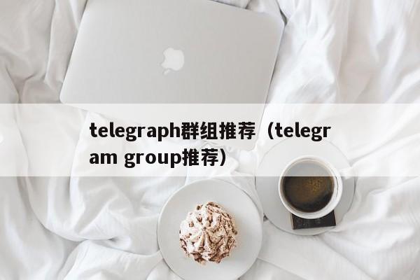 telegraph群组推荐（telegram group推荐）