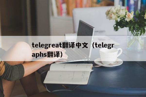 telegreat翻译中文（telegraphs翻译）