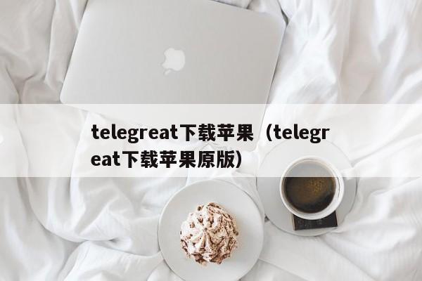 telegreat下载苹果（telegreat下载苹果原版）