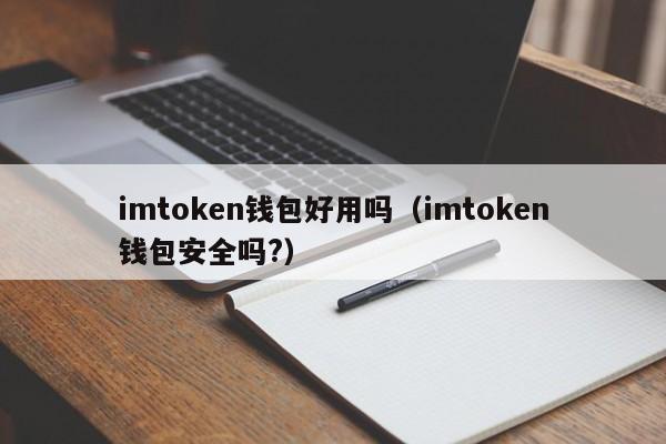 imtoken钱包好用吗（imtoken钱包安全吗?）