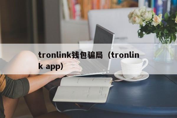 tronlink钱包骗局（tronlink app）