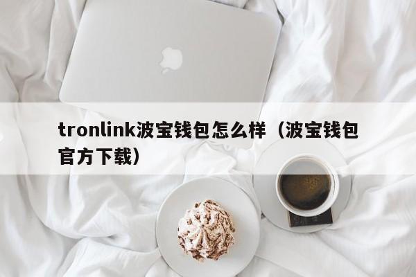 tronlink波宝钱包怎么样（波宝钱包官方下载）