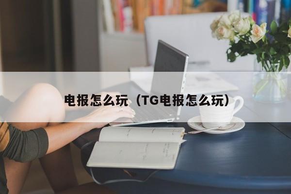 电报怎么玩（TG电报怎么玩）