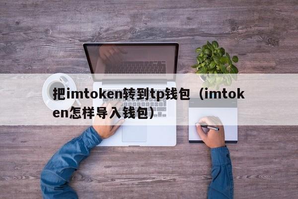 把imtoken转到tp钱包（imtoken怎样导入钱包）