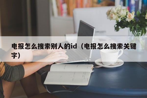 电报怎么搜索别人的id（电报怎么搜索关键字）