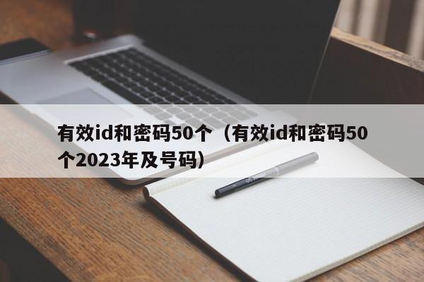 有效id和密码50个（有效id和密码50个2023年及号码）