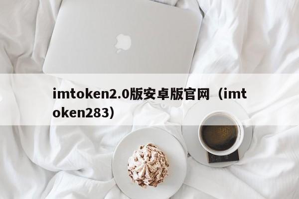 imtoken2.0版安卓版官网（imtoken283）