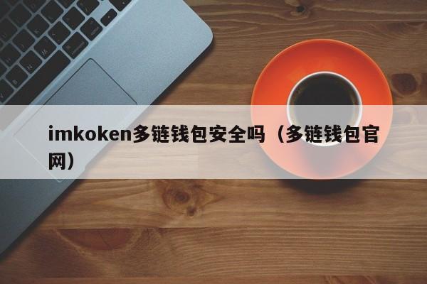 imkoken多链钱包安全吗（多链钱包官网）