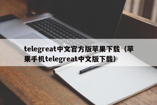 telegreat中文官方版苹果下载（苹果手机telegreat中文版下载）