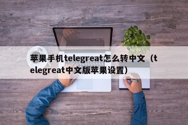 苹果手机telegreat怎么转中文（telegreat中文版苹果设置）