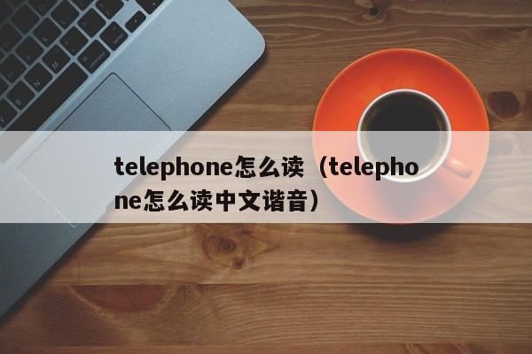 telephone怎么读（telephone怎么读中文谐音）