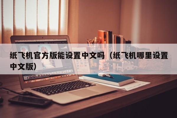 纸飞机官方版能设置中文吗（纸飞机哪里设置中文版）