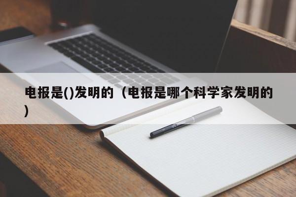 电报是()发明的（电报是哪个科学家发明的）