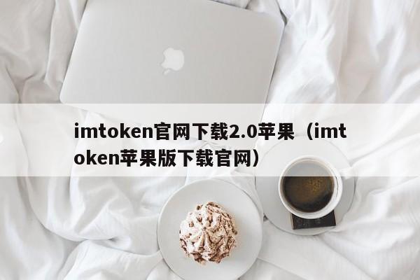 imtoken官网下载2.0苹果（imtoken苹果版下载官网）