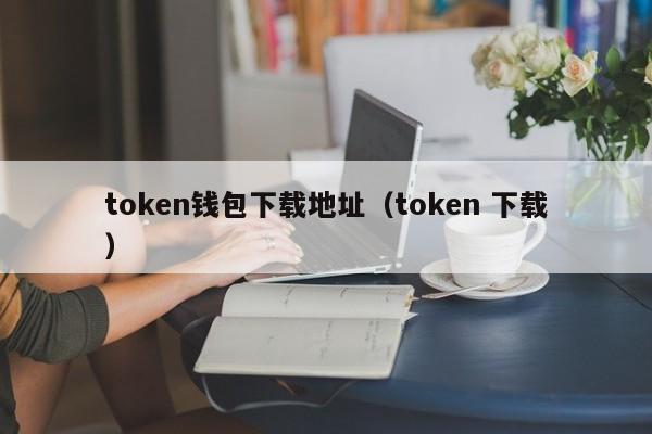 token钱包下载地址（token 下载）