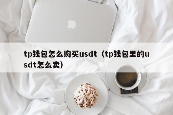 tp钱包怎么购买usdt（tp钱包里的usdt怎么卖）