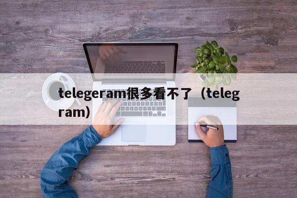 telegeram很多看不了（telegram）