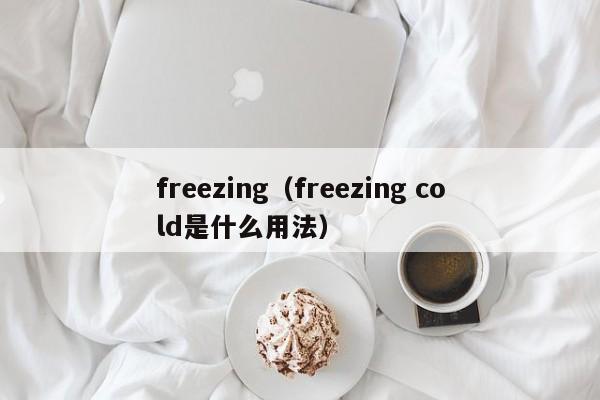 freezing（freezing cold是什么用法）