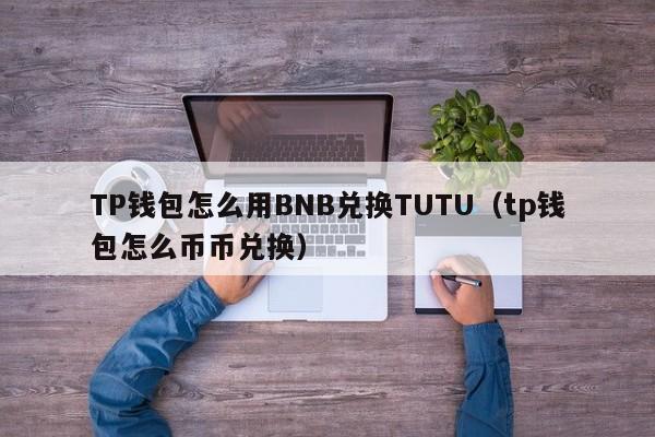 TP钱包怎么用BNB兑换TUTU（tp钱包怎么币币兑换）