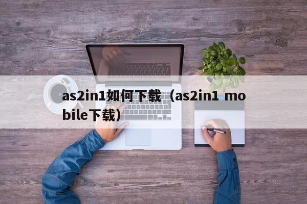 as2in1如何下载（as2in1 mobile下载）