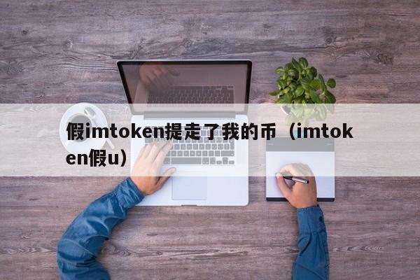 假imtoken提走了我的币（imtoken假u）