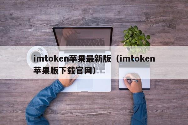 imtoken苹果最新版（imtoken苹果版下载官网）