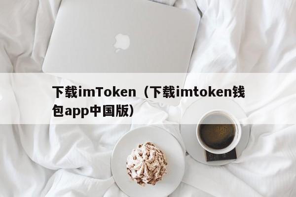 下载imToken（下载imtoken钱包app中国版）