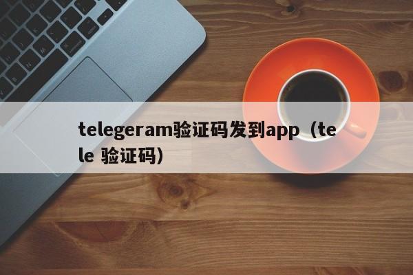 telegeram验证码发到app（tele 验证码）