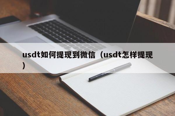 usdt如何提现到微信（usdt怎样提现）