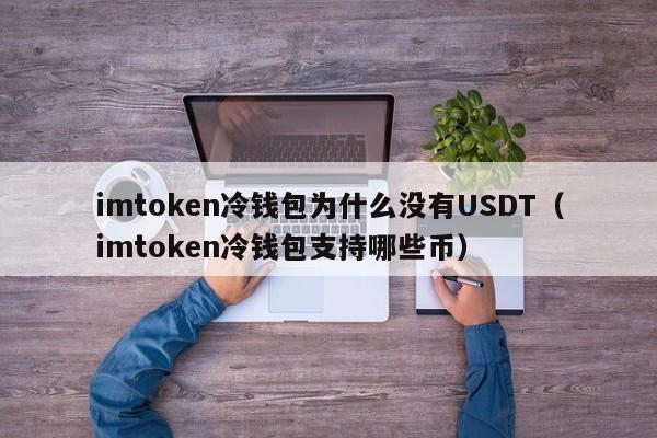 imtoken冷钱包为什么没有USDT（imtoken冷钱包支持哪些币）