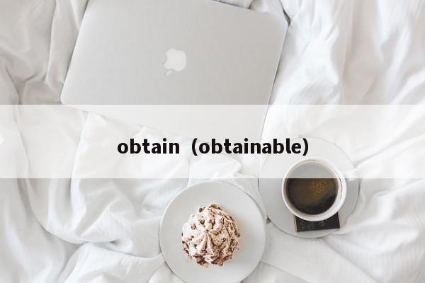 obtain（obtainable）