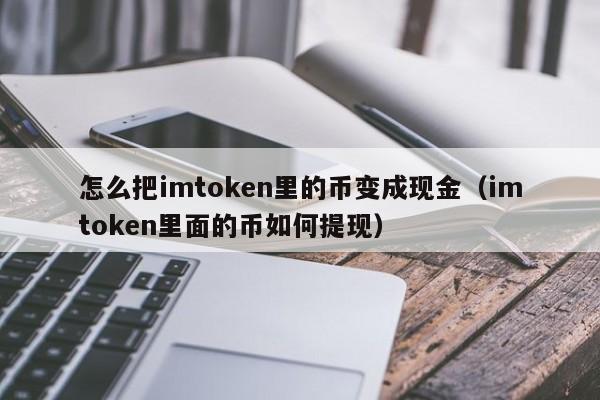 怎么把imtoken里的币变成现金（imtoken里面的币如何提现）