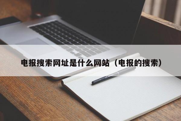 电报搜索网址是什么网站（电报的搜索）