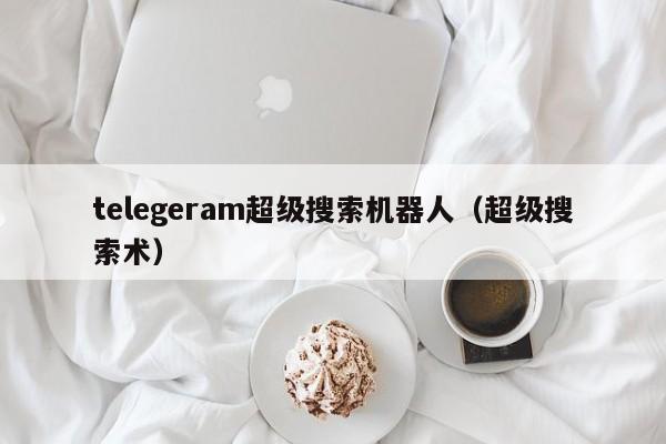 telegeram超级搜索机器人（超级搜索术）