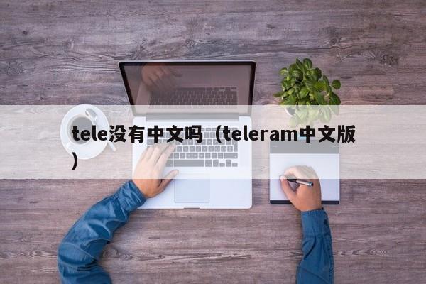 tele没有中文吗（teleram中文版）