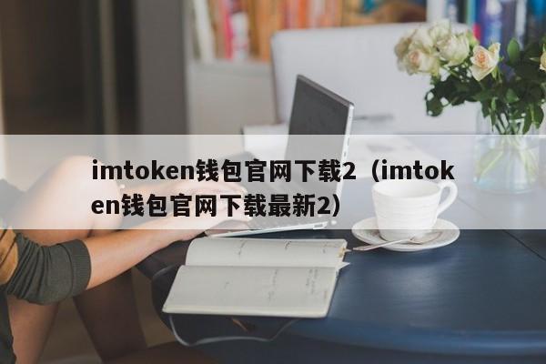 imtoken钱包官网下载2（imtoken钱包官网下载最新2）