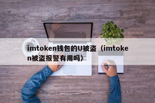 imtoken钱包的U被盗（imtoken被盗报警有用吗）