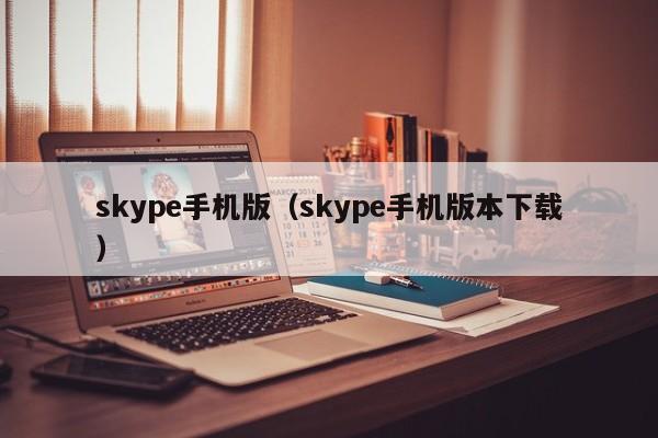 skype手机版（skype手机版本下载）