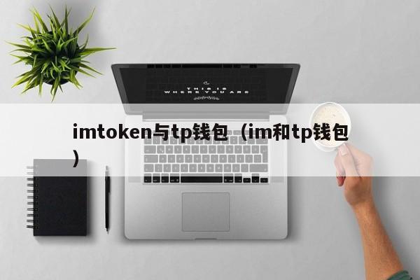 imtoken与tp钱包（im和tp钱包）