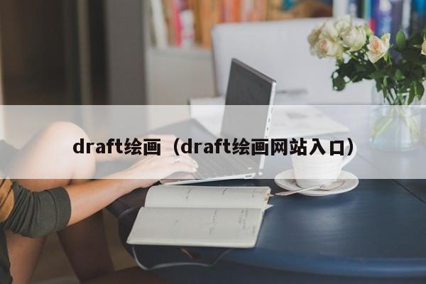 draft绘画（draft绘画网站入口）