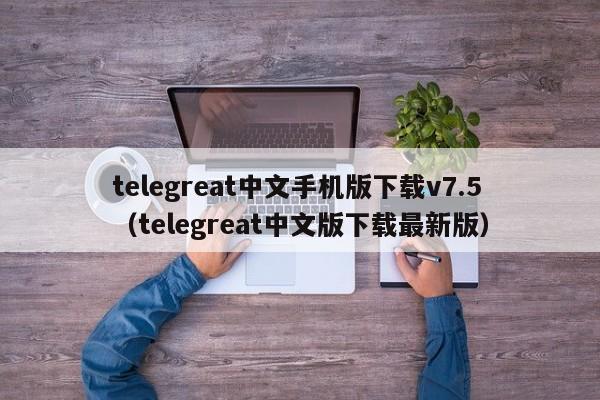 telegreat中文手机版下载v7.5（telegreat中文版下载最新版）