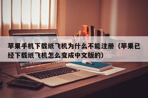 苹果手机下载纸飞机为什么不能注册（苹果已经下载纸飞机怎么变成中文版的）