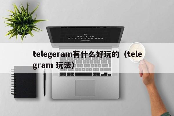 telegeram有什么好玩的（telegram 玩法）