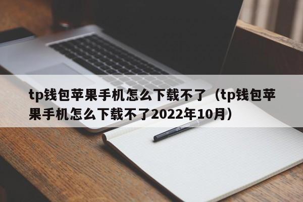 tp钱包苹果手机怎么下载不了（tp钱包苹果手机怎么下载不了2022年10月）