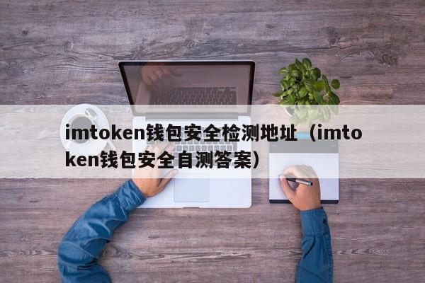 imtoken钱包安全检测地址（imtoken钱包安全自测答案）