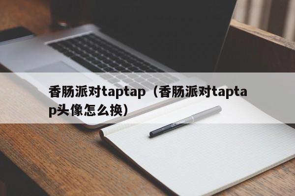 香肠派对taptap（香肠派对taptap头像怎么换）