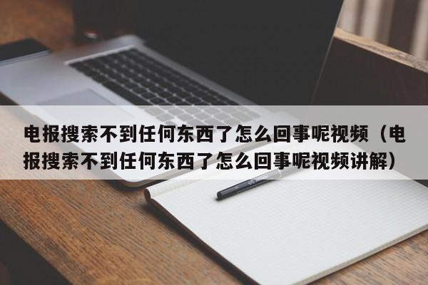 电报搜索不到任何东西了怎么回事呢视频（电报搜索不到任何东西了怎么回事呢视频讲解）