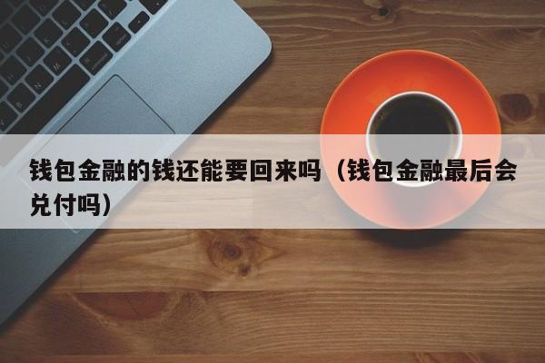 钱包金融的钱还能要回来吗（钱包金融最后会兑付吗）