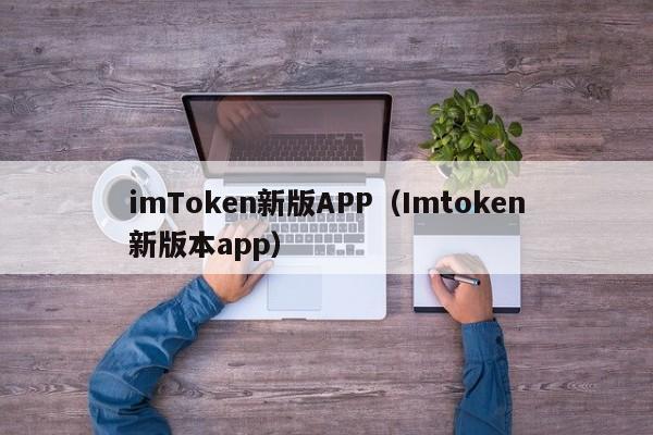 imToken新版APP（Imtoken新版本app）